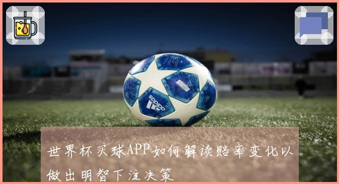 世界杯买球APP如何解读赔率变化以做出明智下注决策