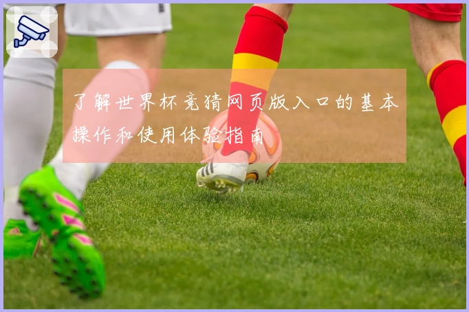 了解世界杯竞猜网页版入口的基本操作和使用体验指南