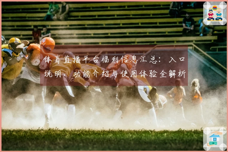 体育直播平台福利信息汇总：入口说明、功能介绍与使用体验全解析