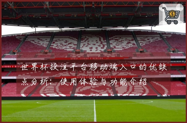 世界杯投注平台移动端入口的优缺点分析：使用体验与功能介绍