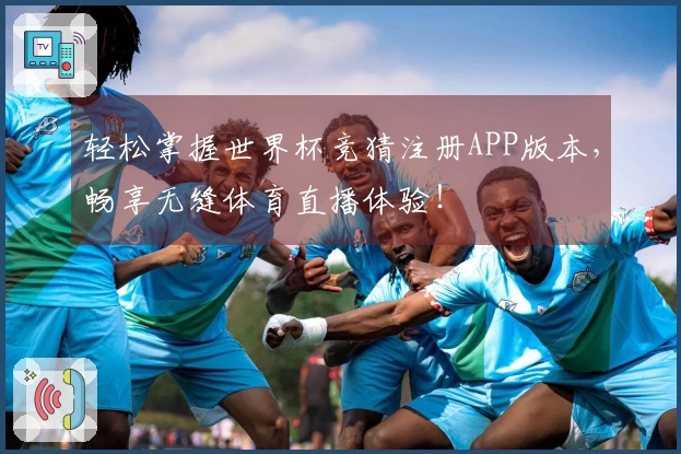 轻松掌握世界杯竞猜注册APP版本，畅享无缝体育直播体验！