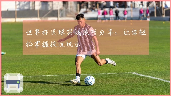 世界杯买球实战技巧分享，让你轻松掌握投注玩法