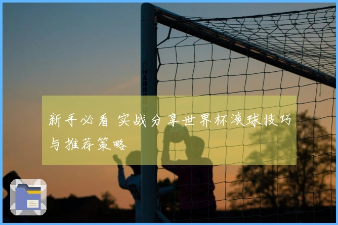 新手必看 实战分享世界杯滚球技巧与推荐策略