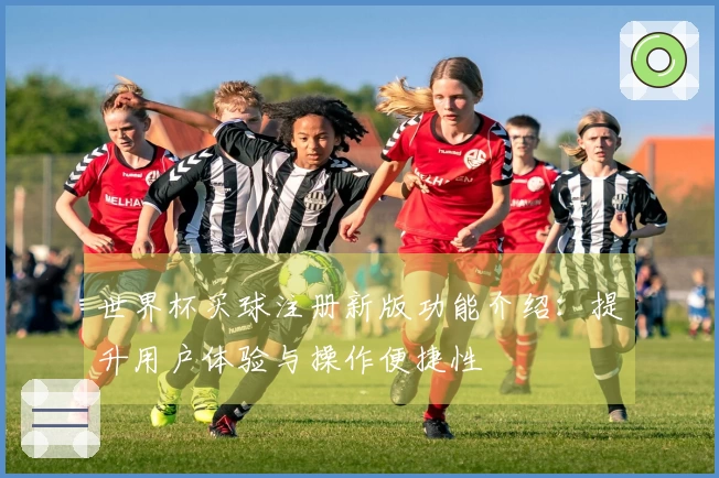 世界杯买球注册新版功能介绍：提升用户体验与操作便捷性