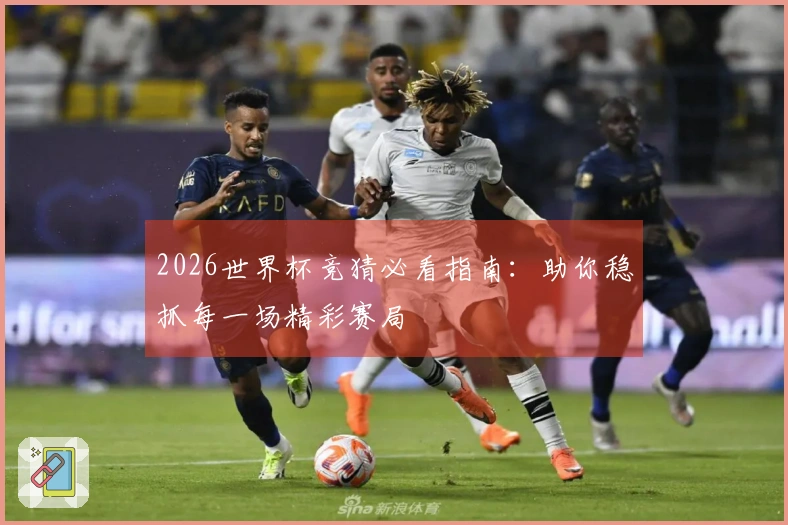 2026世界杯竞猜必看指南：助你稳抓每一场精彩赛局